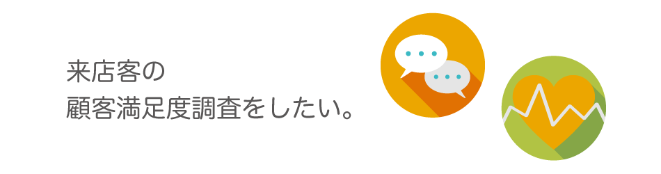 来店客の顧客満足度調査をしたい。